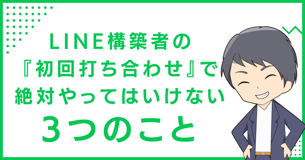LINE構築者の『初回打ち合わせ』で絶対やってはいけない3つのこと
