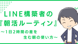 LINE構築者の『朝活ルーティン』〜1日2時間の差を生む朝の使い方〜