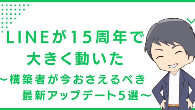 LINEが15周年で大きく動いた〜構築者が今おさえるべき最新アップデート5選〜