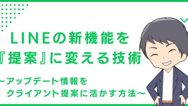 LINEの新機能を 『提案』に変える技術〜アップデート情報をクライアント提案に活かす方法〜