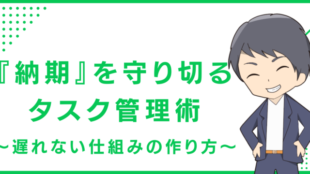 『納期』を守り切るタスク管理術〜遅れない仕組みの作り方〜
