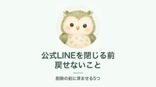 公式LINEを閉じる前に戻せないこと